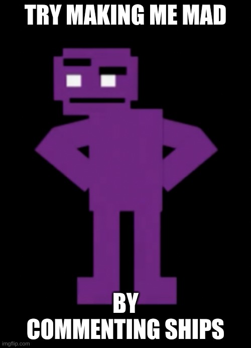yes | TRY MAKING ME MAD; BY COMMENTING SHIPS | image tagged in confused purple guy | made w/ Imgflip meme maker