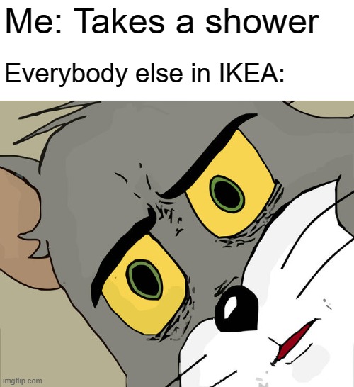 Unsettled Tom | Me: Takes a shower; Everybody else in IKEA: | image tagged in memes,unsettled tom | made w/ Imgflip meme maker
