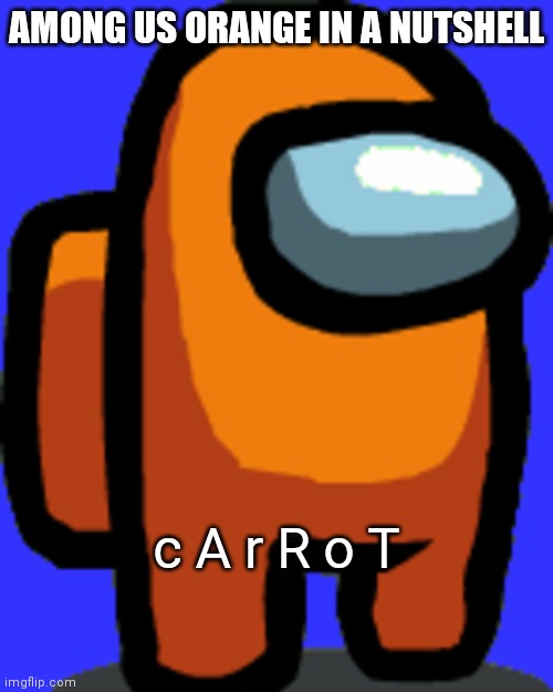 Among us Orange | AMONG US ORANGE IN A NUTSHELL; c A r R o T | image tagged in among us orange | made w/ Imgflip meme maker