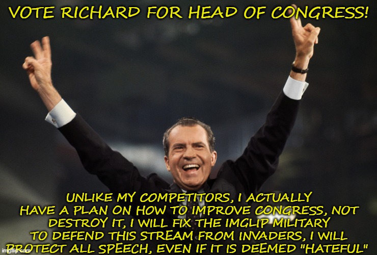 Bumpin to Chief Keef rn | VOTE RICHARD FOR HEAD OF CONGRESS! UNLIKE MY COMPETITORS, I ACTUALLY HAVE A PLAN ON HOW TO IMPROVE CONGRESS, NOT DESTROY IT, I WILL FIX THE IMGLIP MILITARY TO DEFEND THIS STREAM FROM INVADERS, I WILL PROTECT ALL SPEECH, EVEN IF IT IS DEEMED "HATEFUL" | image tagged in richard,chief keef,4d chess bb | made w/ Imgflip meme maker