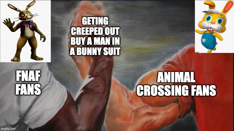 coincidence?!?! | GETING CREEPED OUT BUY A MAN IN A BUNNY SUIT; FNAF FANS; ANIMAL CROSSING FANS | image tagged in black white arms | made w/ Imgflip meme maker