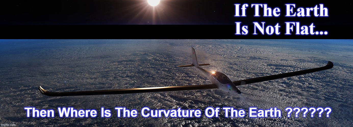 flat earth | If The Earth Is Not Flat... Then Where Is The Curvature Of The Earth ?????? | image tagged in flat earth,u2,spyplane,science,truth | made w/ Imgflip meme maker