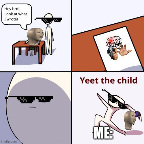 Yeet the child | ME: | image tagged in yeet the child | made w/ Imgflip meme maker