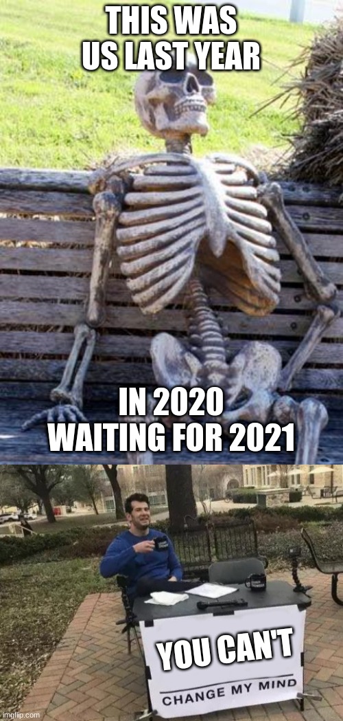 nobody can change my mind | THIS WAS US LAST YEAR; IN 2020 WAITING FOR 2021; YOU CAN'T | image tagged in memes,waiting skeleton,change my mind | made w/ Imgflip meme maker