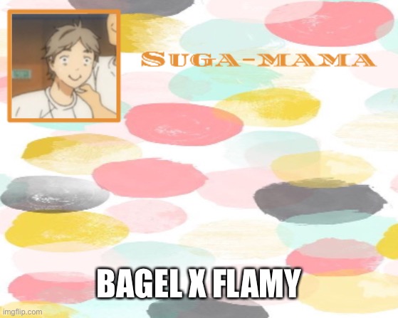 Suga temp | BAGEL X FLAMY | image tagged in suga temp | made w/ Imgflip meme maker