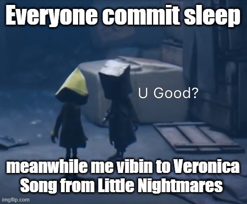 Yes im good Mono | Everyone commit sleep; meanwhile me vibin to Veronica Song from Little Nightmares | image tagged in mono u good | made w/ Imgflip meme maker