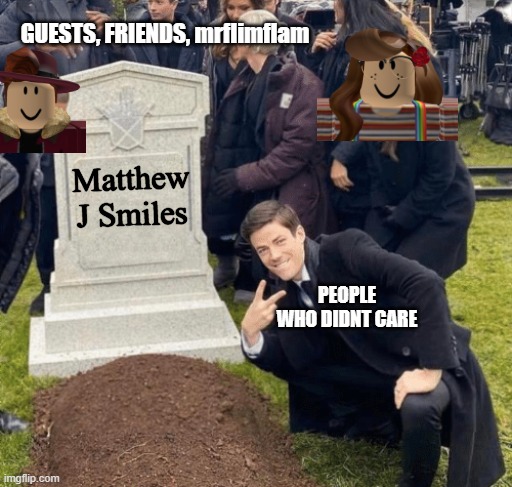 ... | GUESTS, FRIENDS, mrflimflam; Matthew J Smiles; PEOPLE WHO DIDNT CARE | image tagged in grant gustin over grave,roblox,memes | made w/ Imgflip meme maker