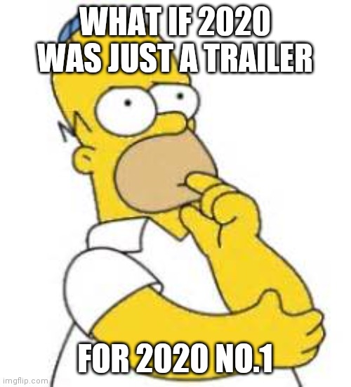 Homer Simpson Hmmmm | WHAT IF 2020 WAS JUST A TRAILER; FOR 2020 NO.1 | image tagged in homer simpson hmmmm | made w/ Imgflip meme maker