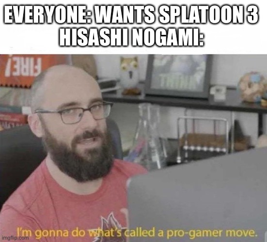 Splatoon 3 let’s go | EVERYONE: WANTS SPLATOON 3
HISASHI NOGAMI: | image tagged in pro gamer move | made w/ Imgflip meme maker