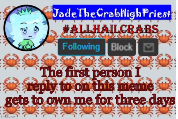 Hmmmm who should I reply to CHILD CORPSE THERE IS NO WAY IN LOBSTER HELL I AM REPLYING NOW | The first person I reply to on this meme gets to own me for three days | image tagged in jadethecrabhighpriest announcement template | made w/ Imgflip meme maker