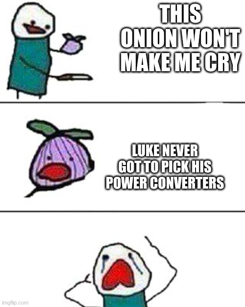 this onion won't make me cry | THIS ONION WON'T MAKE ME CRY; LUKE NEVER GOT TO PICK HIS POWER CONVERTERS | image tagged in this onion won't make me cry,star wars,luke skywalker,power converters,a new hope | made w/ Imgflip meme maker