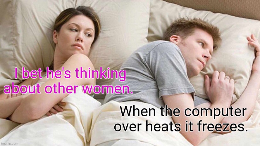 Strange how that happens. | I bet he's thinking about other women. When the computer over heats it freezes. | image tagged in memes,i bet he's thinking about other women,funny | made w/ Imgflip meme maker