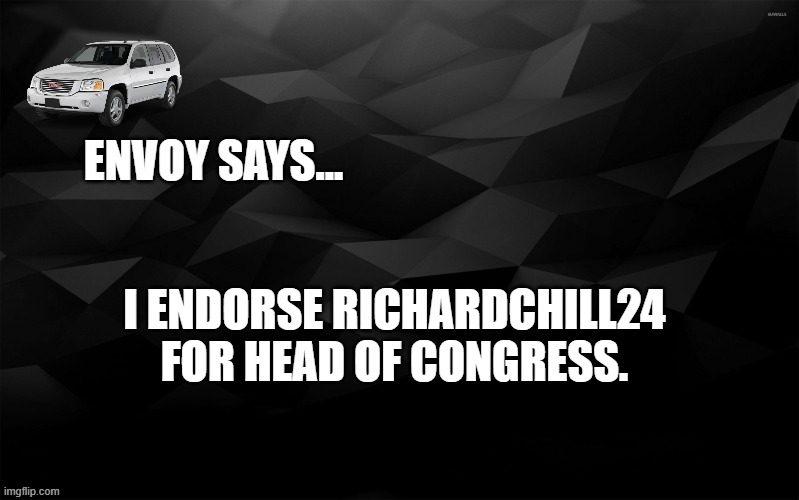 Envoy Says... | I ENDORSE RICHARDCHILL24 FOR HEAD OF CONGRESS. | image tagged in envoy says | made w/ Imgflip meme maker