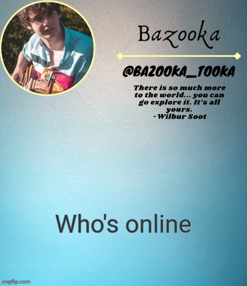 Bazooka's Wilbur soot Template | Who's online | image tagged in bazooka's wilbur soot template | made w/ Imgflip meme maker