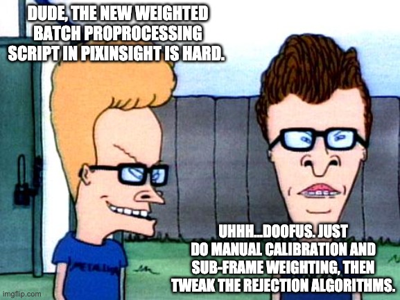 Astrophotography Meme | DUDE, THE NEW WEIGHTED BATCH PROPROCESSING SCRIPT IN PIXINSIGHT IS HARD. UHHH...DOOFUS. JUST DO MANUAL CALIBRATION AND SUB-FRAME WEIGHTING, THEN TWEAK THE REJECTION ALGORITHMS. | image tagged in smart beavis and butt-head | made w/ Imgflip meme maker