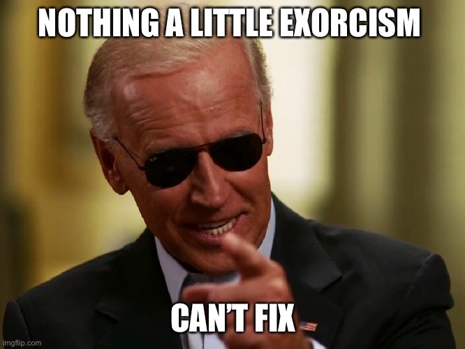 Cool Joe Biden | NOTHING A LITTLE EXORCISM CAN’T FIX | image tagged in cool joe biden | made w/ Imgflip meme maker