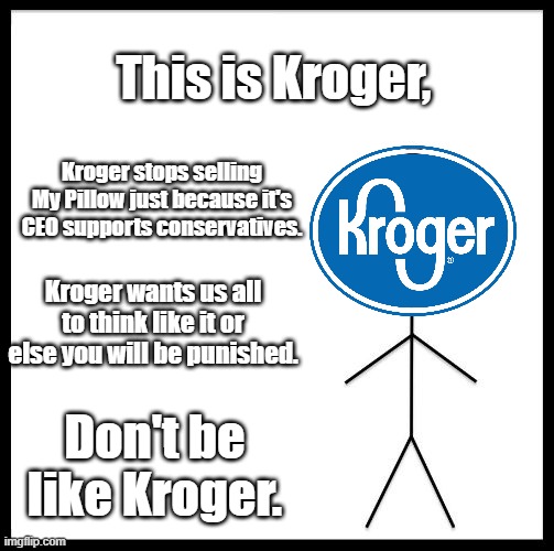 Think like us or else be punished = approaching socialism/communism | This is Kroger, Kroger stops selling My Pillow just because it's CEO supports conservatives. Kroger wants us all to think like it or else you will be punished. Don't be like Kroger. | image tagged in don't be like bill,cancelled,cancel culture,politics,memes,leftists | made w/ Imgflip meme maker