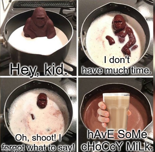 I have no idea why this thing got into my head and why I made this... | Hey, kid. I don't have much time. hAvE SoMe cHoCcY MiLk. Oh, shoot! I forgot what to say! | image tagged in memes,hey kid i don't have much time,chocolate gorilla,idk,choccy milk | made w/ Imgflip meme maker