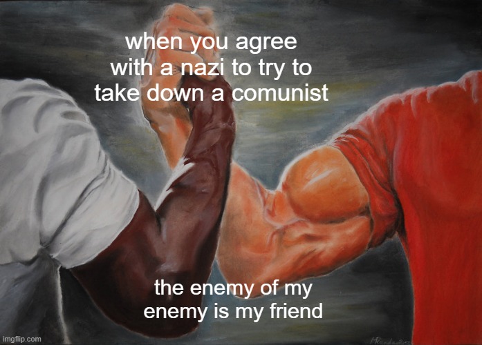 Epic Handshake | when you agree with a nazi to try to take down a comunist; the enemy of my enemy is my friend | image tagged in memes,epic handshake | made w/ Imgflip meme maker