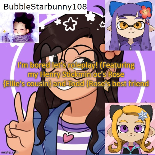 If I don't respond then that probably means my power went out :P | I'm bored let's roleplay! (Featuring my Henry Stickmin oc's Rose {Ellie's cousin} and Todd {Rose's best friend | image tagged in bubble announcement picrew/inkling | made w/ Imgflip meme maker