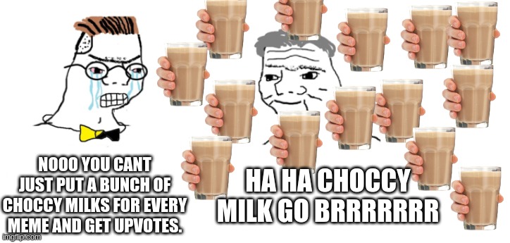 nooo haha go brrr | NOOO YOU CANT JUST PUT A BUNCH OF CHOCCY MILKS FOR EVERY MEME AND GET UPVOTES. HA HA CHOCCY MILK GO BRRRRRRR | image tagged in nooo haha go brrr | made w/ Imgflip meme maker