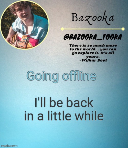 Byyyyyyyeeeeeee | Going offline; I'll be back in a little while | image tagged in bazooka's wilbur soot template | made w/ Imgflip meme maker