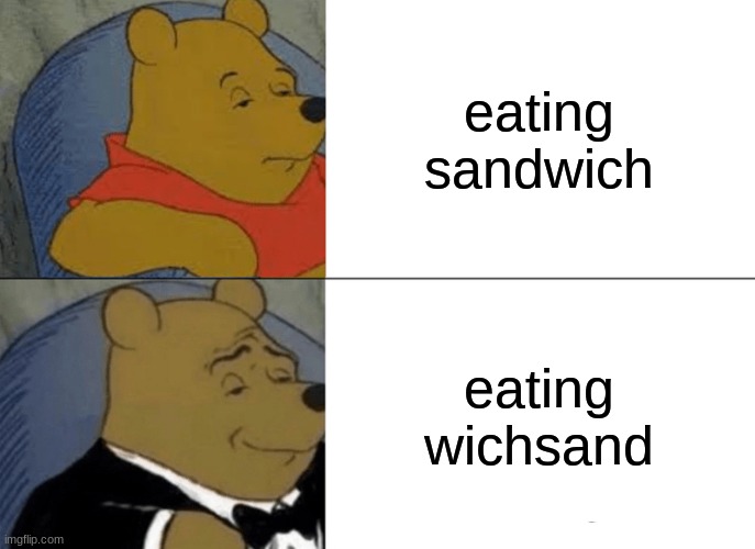 Tuxedo Winnie The Pooh | eating sandwich; eating wichsand | image tagged in memes,tuxedo winnie the pooh | made w/ Imgflip meme maker