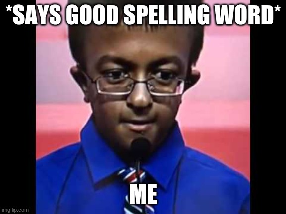 spellin | *SAYS GOOD SPELLING WORD*; ME | image tagged in spelling bee | made w/ Imgflip meme maker