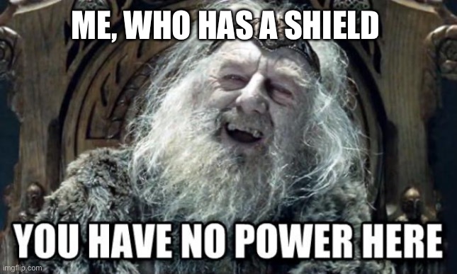 you have no power here | ME, WHO HAS A SHIELD | image tagged in you have no power here | made w/ Imgflip meme maker
