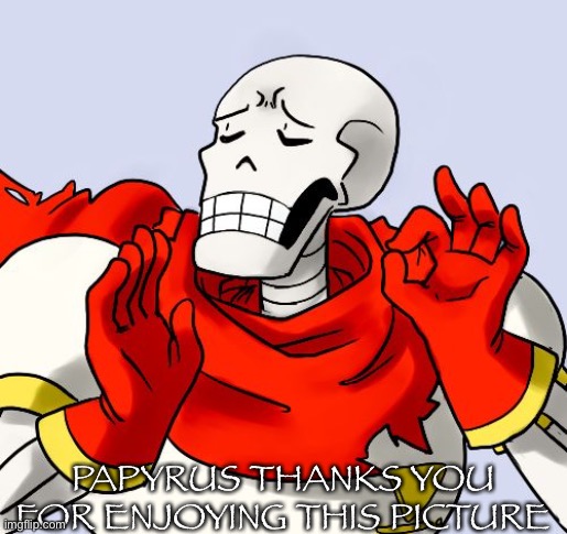 Papyrus Just Right | PAPYRUS THANKS YOU FOR ENJOYING THIS PICTURE | image tagged in papyrus just right | made w/ Imgflip meme maker