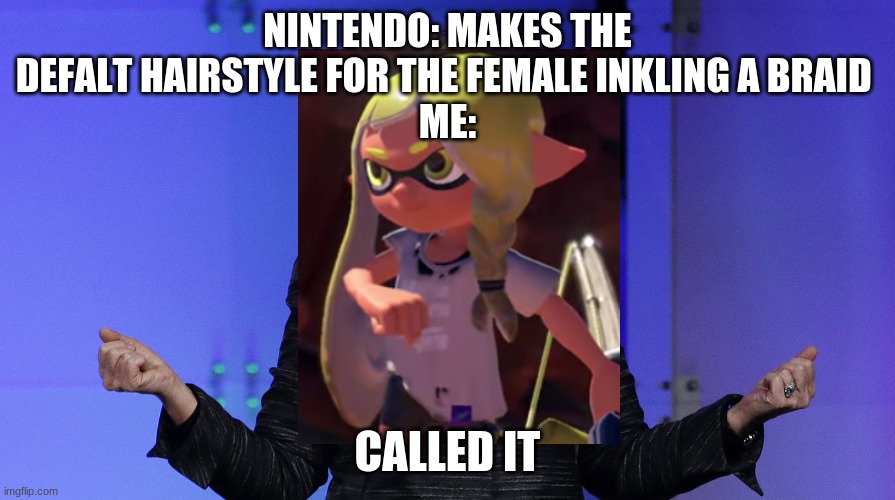 Hills Called It | NINTENDO: MAKES THE DEFALT HAIRSTYLE FOR THE FEMALE INKLING A BRAID 
ME:; CALLED IT | image tagged in hills called it,splatoon,splatoon 2,splatoon 3,splatoon 3 female inkling | made w/ Imgflip meme maker