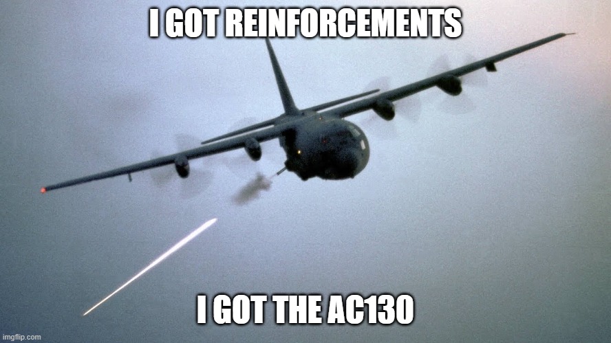 I GOT REINFORCEMENTS I GOT THE AC130 | made w/ Imgflip meme maker