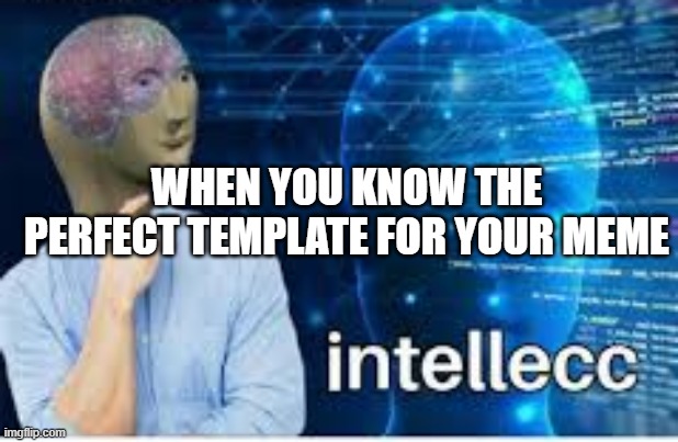 Intellect i have | WHEN YOU KNOW THE PERFECT TEMPLATE FOR YOUR MEME | image tagged in funny meme | made w/ Imgflip meme maker