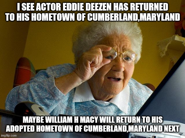 Eddie Deezen finally leave hollywood | I SEE ACTOR EDDIE DEEZEN HAS RETURNED TO HIS HOMETOWN OF CUMBERLAND,MARYLAND; MAYBE WILLIAM H MACY WILL RETURN TO HIS ADOPTED HOMETOWN OF CUMBERLAND,MARYLAND NEXT | image tagged in eddie deezen,william h macy,actors,dexters lab,shameless | made w/ Imgflip meme maker
