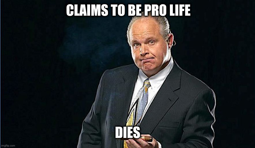 The Hypocrisy | CLAIMS TO BE PRO LIFE; DIES | image tagged in rush limbaugh,hypocrisy,douchebag | made w/ Imgflip meme maker