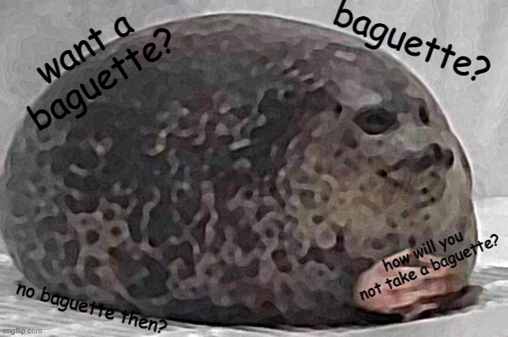 baguette? | baguette? want a baguette? how will you not take a baguette? no baguette then? | image tagged in fat seal with interlocked hands | made w/ Imgflip meme maker
