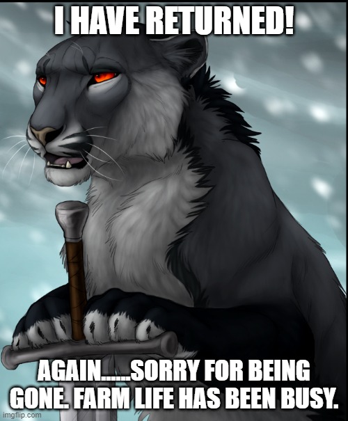 i have returned!!!!!! | I HAVE RETURNED! AGAIN......SORRY FOR BEING GONE. FARM LIFE HAS BEEN BUSY. | image tagged in brace yourselves x is coming,furry,furry memes | made w/ Imgflip meme maker