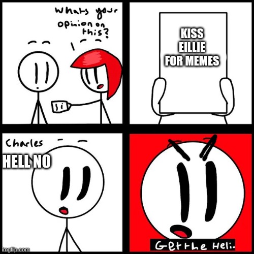 Charles get the Heli | KISS EILLIE FOR MEMES; HELL NO | image tagged in charles get the heli | made w/ Imgflip meme maker