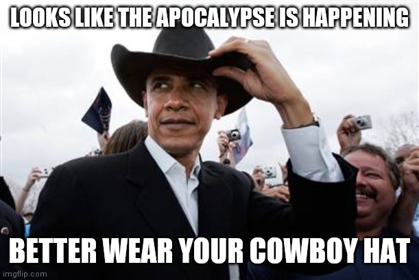 Obama Cowboy Hat Meme | LOOKS LIKE THE APOCALYPSE IS HAPPENING BETTER WEAR YOUR COWBOY HAT | image tagged in memes,obama cowboy hat | made w/ Imgflip meme maker