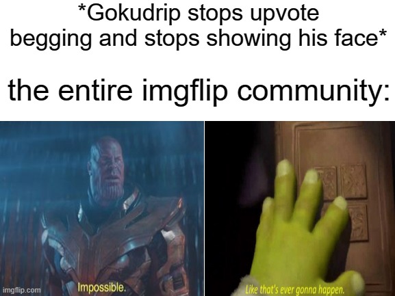 *Gokudrip stops upvote begging and stops showing his face*; the entire imgflip community: | image tagged in memes,goku drip,imgflip,upvote begging,upvotes,imgflip users | made w/ Imgflip meme maker