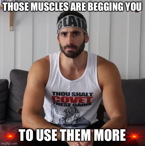 Broscience, Bro do you even lift? | THOSE MUSCLES ARE BEGGING YOU TO USE THEM MORE | image tagged in broscience bro do you even lift | made w/ Imgflip meme maker