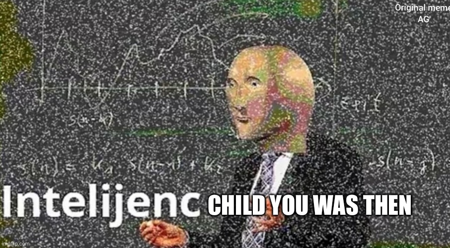 Meme Man Intelijenc | CHILD YOU WAS THEN | image tagged in meme man intelijenc | made w/ Imgflip meme maker