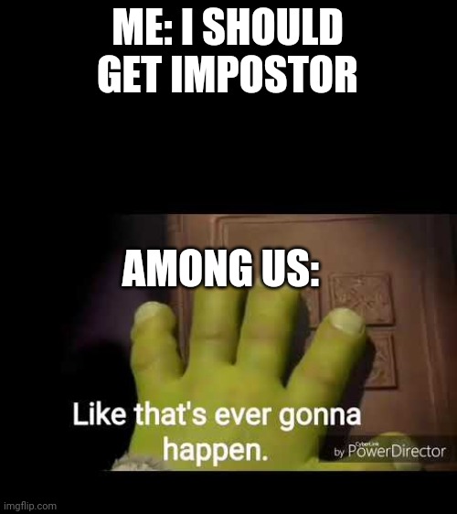 I get it once every computer turn | ME: I SHOULD GET IMPOSTOR; AMONG US: | image tagged in like that's ever gonna happen | made w/ Imgflip meme maker