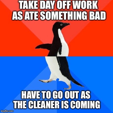 Socially Awesome Awkward Penguin Meme | TAKE DAY OFF WORK AS ATE SOMETHING BAD HAVE TO GO OUT AS THE CLEANER IS COMING | image tagged in memes,socially awesome awkward penguin,AdviceAnimals | made w/ Imgflip meme maker