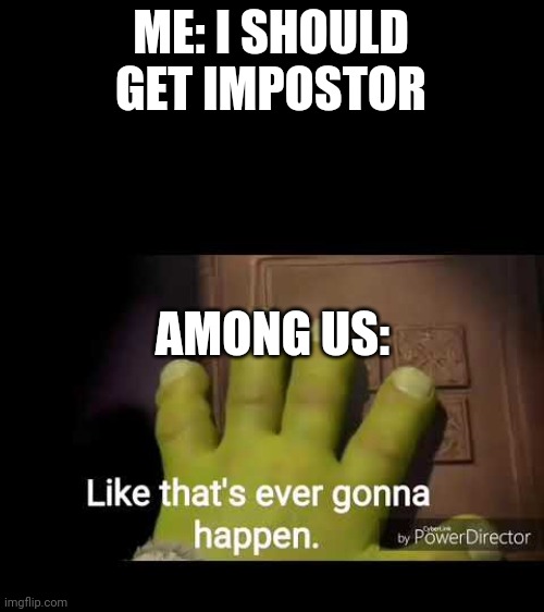 I want it, but they won't give it | ME: I SHOULD GET IMPOSTOR; AMONG US: | image tagged in like that's ever gonna happen | made w/ Imgflip meme maker