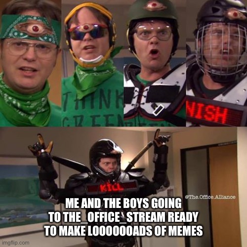 Get ready! | ME AND THE BOYS GOING TO THE_OFFICE_STREAM READY TO MAKE LOOOOOOADS OF MEMES | image tagged in dwight schrute,the office,memes,me and the boys,dead meme | made w/ Imgflip meme maker