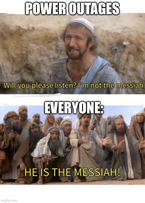 He is the messiah | POWER OUTAGES; EVERYONE: | image tagged in he is the messiah | made w/ Imgflip meme maker