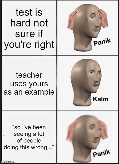 panik | test is hard not sure if you're right; teacher uses yours as an example; "so i've been seeing a lot of people doing this wrong..." | image tagged in memes,panik kalm panik | made w/ Imgflip meme maker