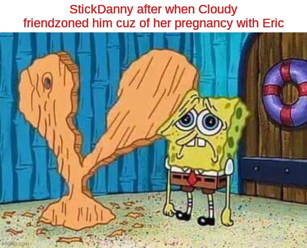 StickDanny after when Cloudy friendzoned him cuz of her pregnancy with Eric | image tagged in stickdanny,ocs,cloudy fox,memes | made w/ Imgflip meme maker