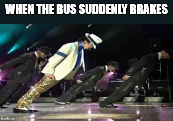 Brakes | WHEN THE BUS SUDDENLY BRAKES | image tagged in michael jackson,bus,brakes,michael jackson dance,tilt,memes | made w/ Imgflip meme maker